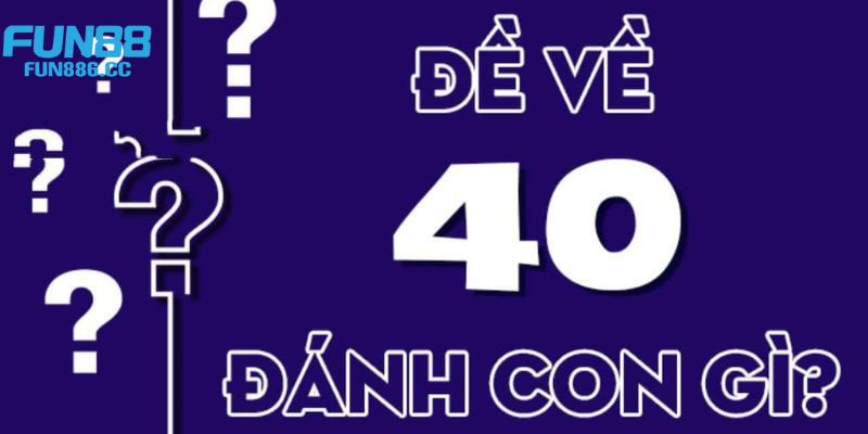 Đề Về 40 Hôm Sau Đánh Con Gì - Hướng Dẫn Cách Chọn Số Đẹp 3 Chia sẻ các phương pháp soi cầu khi đề về 40