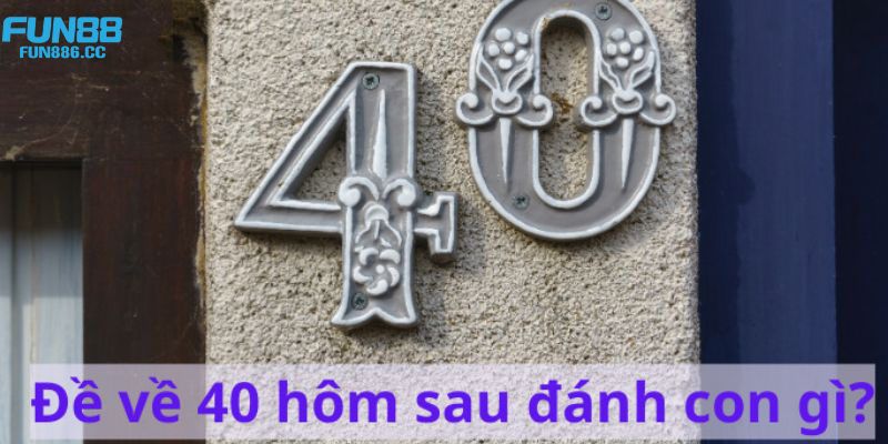 Đề Về 40 Hôm Sau Đánh Con Gì - Hướng Dẫn Cách Chọn Số Đẹp 1 de ve 40 hom sau danh con gi